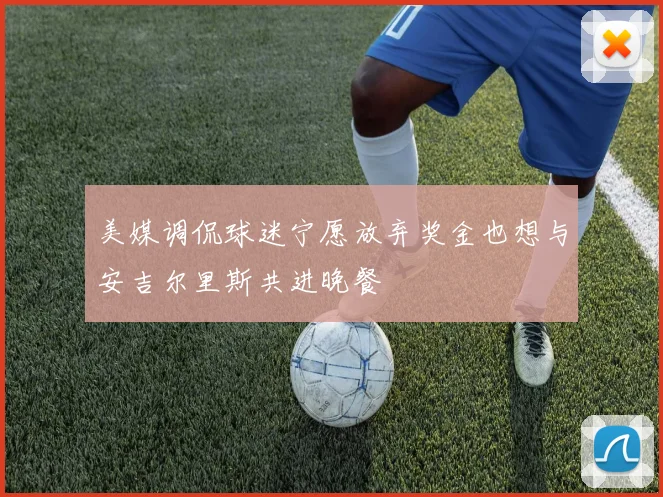 美媒调侃球迷宁愿放弃奖金也想与安吉尔里斯共进晚餐
