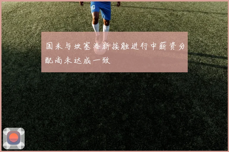 国米与坎塞洛新接触进行中薪资分配尚未达成一致