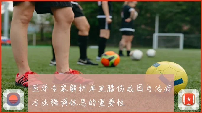 医学专家解析库里膝伤成因与治疗方法强调休息的重要性