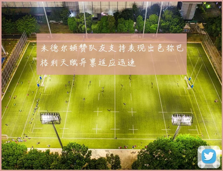 米德尔顿赞队友支持表现出色称巴格利天赋异禀适应迅速