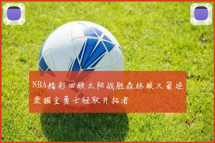 NBA精彩回顾太阳战胜森林狼火箭逆袭掘金勇士轻取开拓者