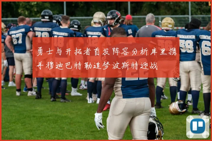 勇士与开拓者首发阵容分析库里携手穆迪巴特勒追梦波斯特迎战