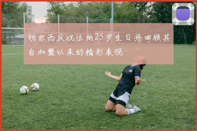 切尔西庆祝法纳25岁生日并回顾其自加盟以来的精彩表现