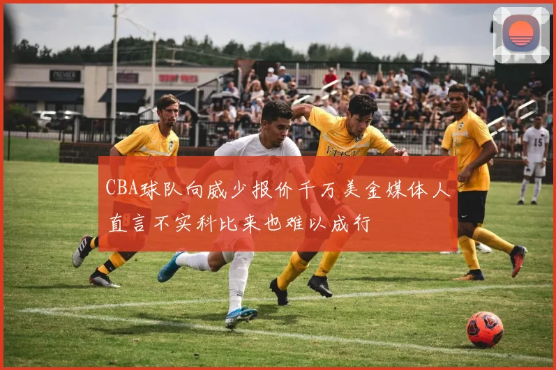 CBA球队向威少报价千万美金媒体人直言不实科比来也难以成行
