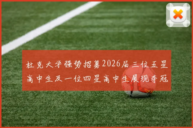 杜克大学强势招募2026届三位五星高中生及一位四星高中生展现夺冠决心