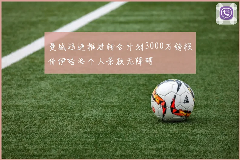 曼城迅速推进转会计划3000万镑报价伊哈洛个人条款无障碍