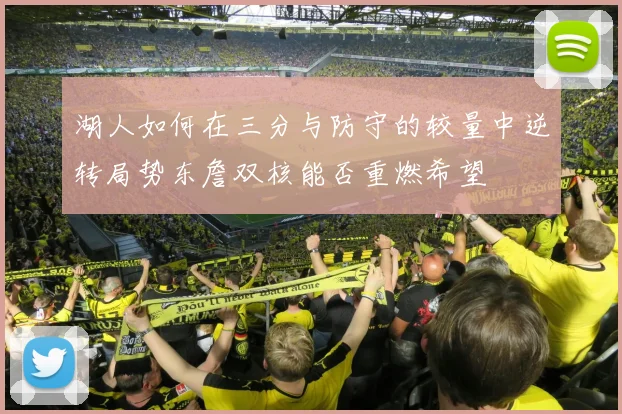 湖人如何在三分与防守的较量中逆转局势东詹双核能否重燃希望