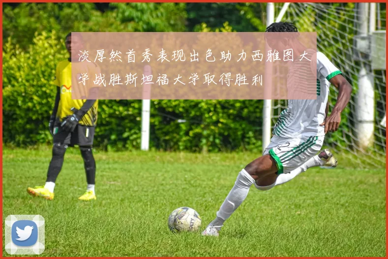 淡厚然首秀表现出色助力西雅图大学战胜斯坦福大学取得胜利