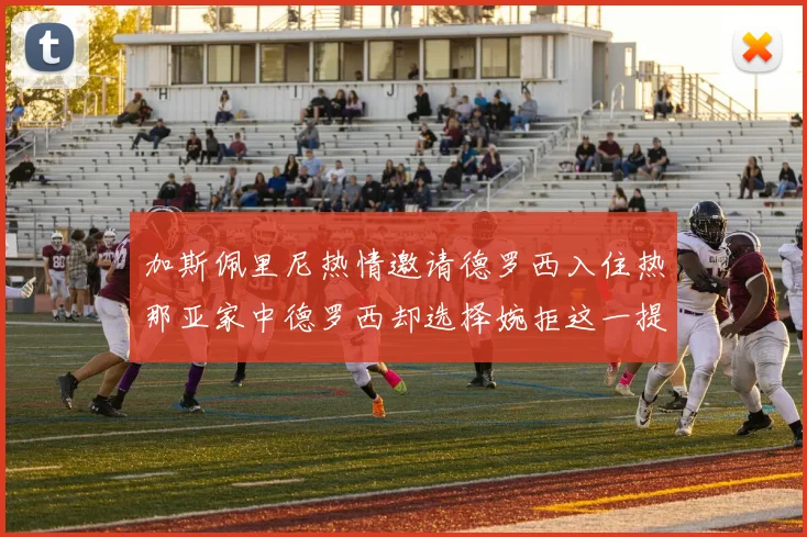 加斯佩里尼热情邀请德罗西入住热那亚家中德罗西却选择婉拒这一提议