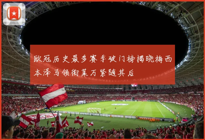 欧冠历史最多赛季破门榜揭晓梅西本泽马领衔莱万紧随其后