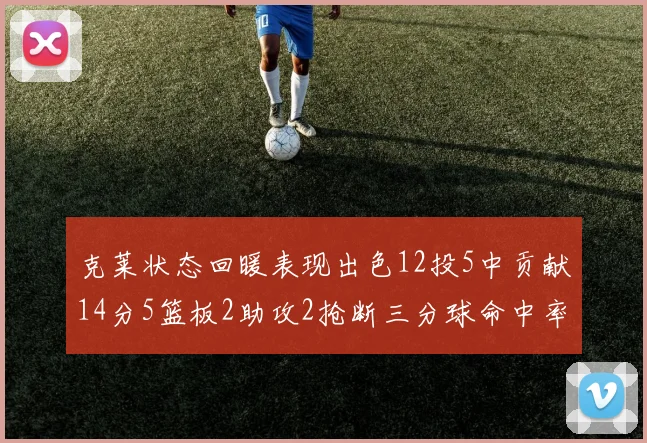 克莱状态回暖表现出色12投5中贡献14分5篮板2助攻2抢断三分球命中率高达57