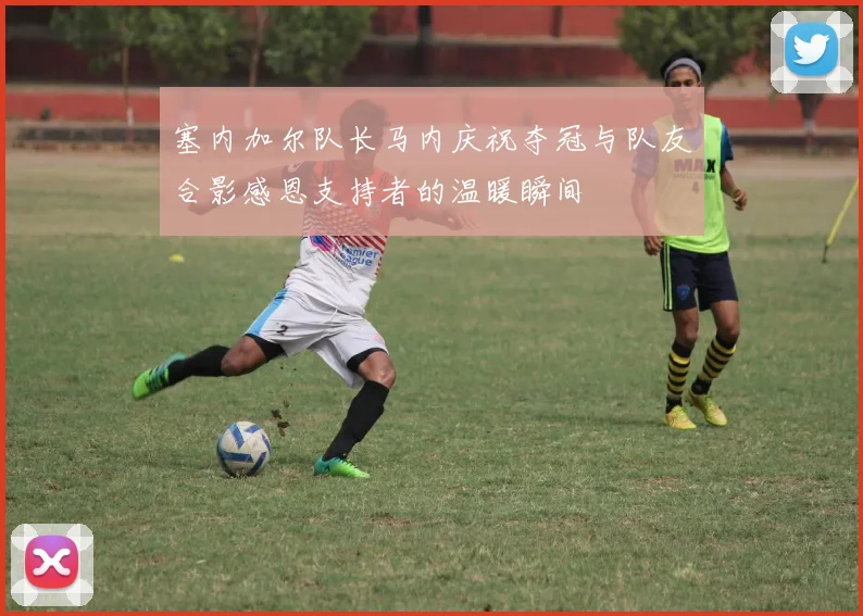 塞内加尔队长马内庆祝夺冠与队友合影感恩支持者的温暖瞬间