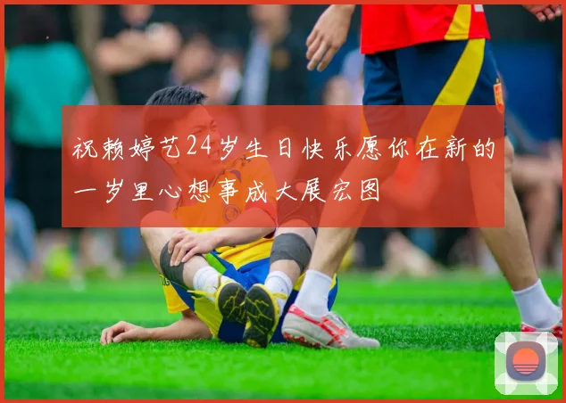 祝赖婷艺24岁生日快乐愿你在新的一岁里心想事成大展宏图