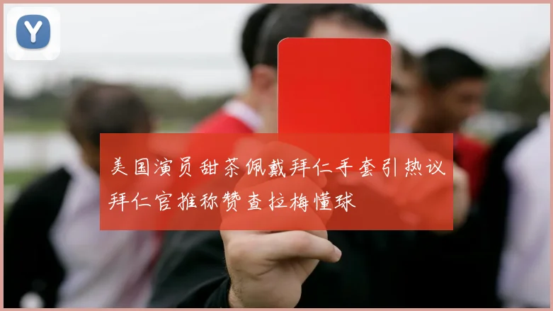 美国演员甜茶佩戴拜仁手套引热议拜仁官推称赞查拉梅懂球
