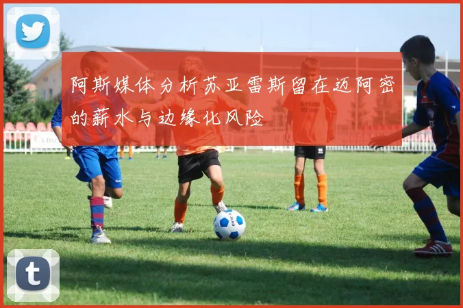 阿斯媒体分析苏亚雷斯留在迈阿密的薪水与边缘化风险