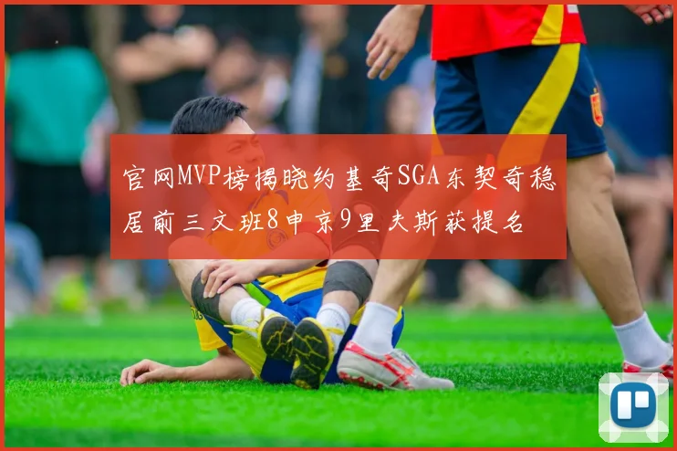 官网MVP榜揭晓约基奇SGA东契奇稳居前三文班8申京9里夫斯获提名