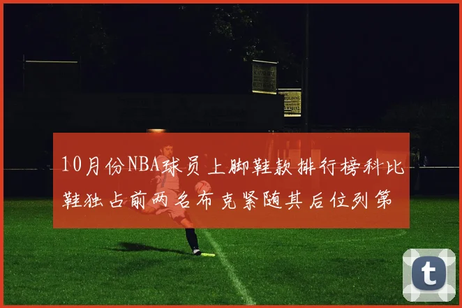 10月份NBA球员上脚鞋款排行榜科比鞋独占前两名布克紧随其后位列第四