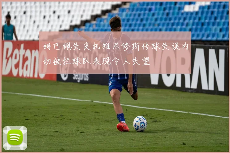 姆巴佩失良机维尼修斯传球失误内切被拦球队表现令人失望